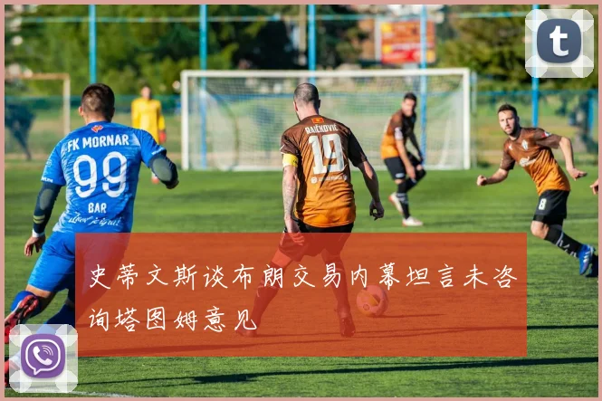 史蒂文斯谈布朗交易内幕坦言未咨询塔图姆意见