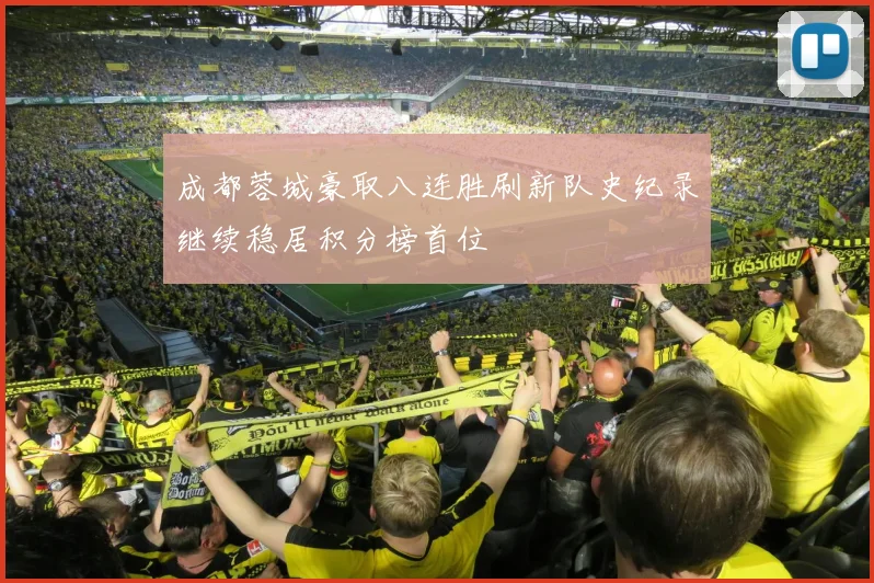 成都蓉城豪取八连胜刷新队史纪录继续稳居积分榜首位