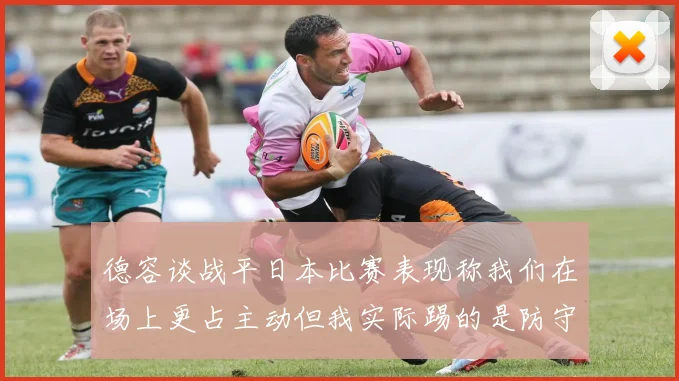 德容谈战平日本比赛表现称我们在场上更占主动但我实际踢的是防守位置