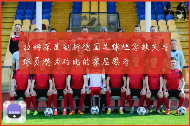 拉姆深度剖析德国足球理念缺失与球员潜力对比的深层思考