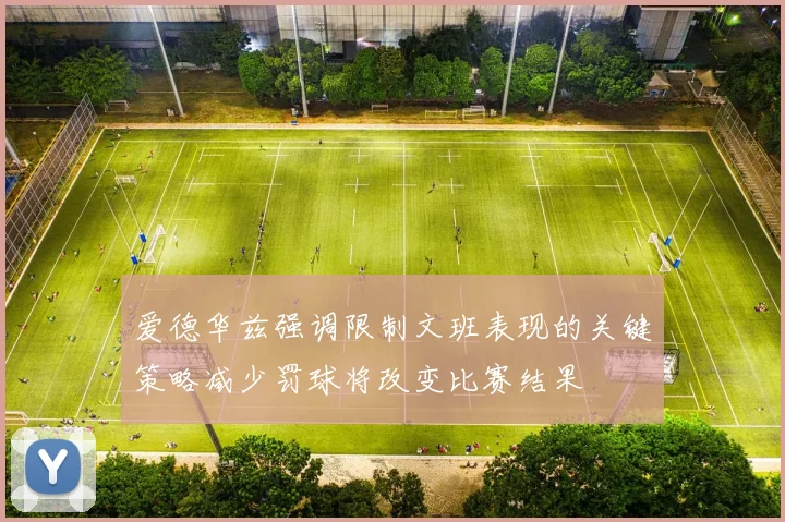爱德华兹强调限制文班表现的关键策略减少罚球将改变比赛结果