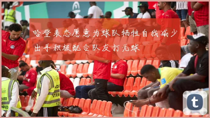 哈登表态愿意为球队牺牲自我减少出手积极配合队友打无球