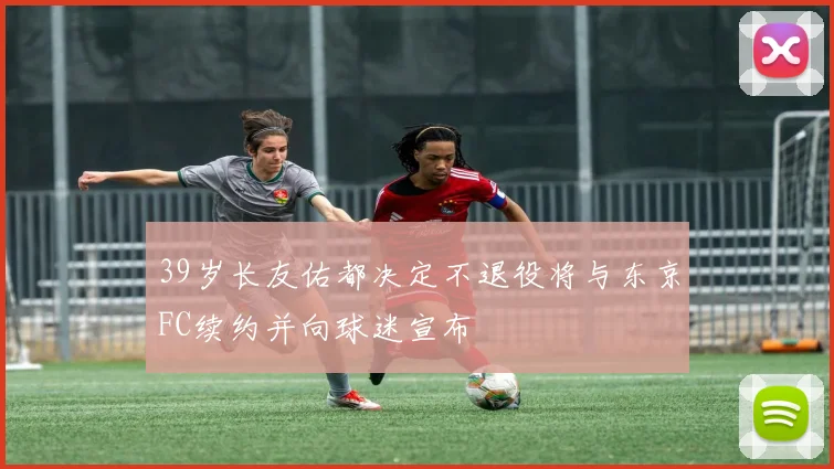 39岁长友佑都决定不退役将与东京FC续约并向球迷宣布